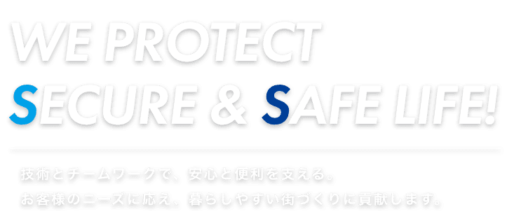 技術とチームワークで、安心と便利を支える。 お客様のニーズに応え、暮らしやすい街づくりに貢献します。